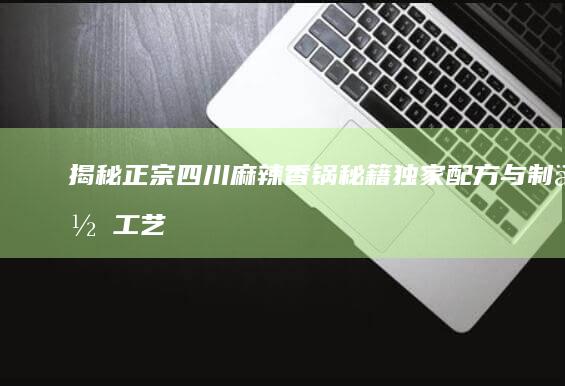 揭秘正宗四川麻辣香锅秘籍：独家配方与制作工艺